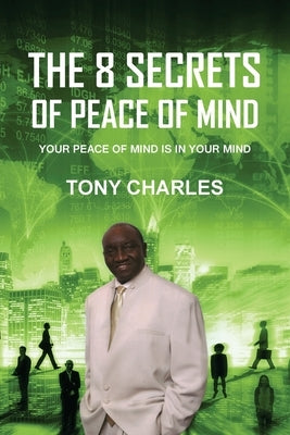 The 8 Secrets of Peace of Mind: Your Peace of Mind Is in Your Mind by Charles, Tony