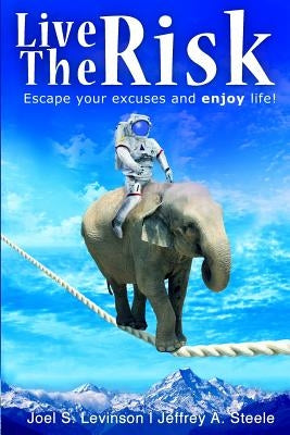 Live the Risk: Escape Your Excuses and Enjoy Life! by Steele, Jeffrey a.