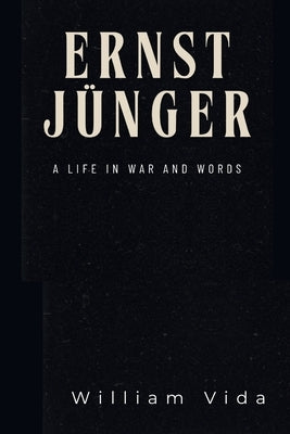 Ernst Jünger: Ernst Jünger: A Life in War and Words by Vida, William