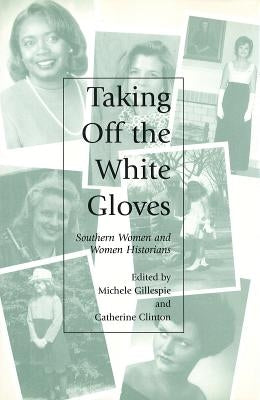 Taking Off the White Gloves: Southern Women and Women Historians by Gillespie, Michele