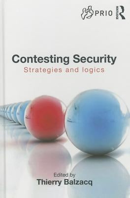 Contesting Security: Strategies and Logics by Balzacq, Thierry