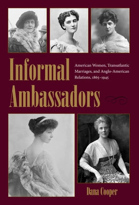 Informal Ambassadors: American Women, Transatlantic Marriages, and Anglo-American Relations, 1865-1945 by Cooper