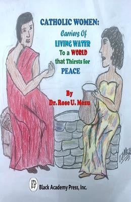 Catholic Women: Carriers of Living Water to a World that Thirsts for Peace by Mezu, Rose U.