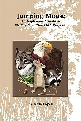 Jumping Mouse: An Inspirational Guide to Finding Your True Life's Purpose by Speir, Daniel