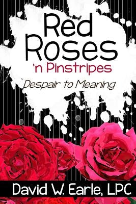 Red Roses 'n Pinstripes: Despair to Meaning by Earle Lpc, David W.