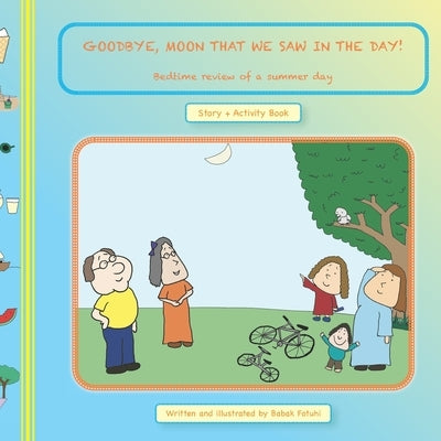 GOODBYE, MOON THAT WE SAW in the DAY! Bedtime Review of a Summer Day by Fotuhi, Babak