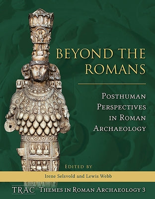 Beyond the Romans: Posthuman Perspectives in Roman Archaeology by Selsvold, Irene