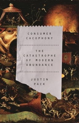 Consumer Cacophony: The Catastrophe of Modern Abundance by Pack, Justin