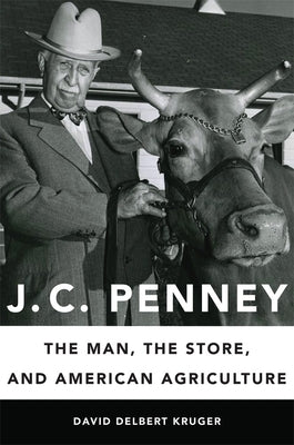 J. C. Penney: The Man, the Store, and American Agriculture by Kruger, David Delbert