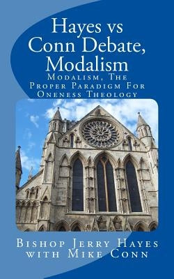 Hayes vs Conn Debate, Modalism: Modalistic Monarchianism, A Proper Paradigm For Oneness Theology by Conn, Mike