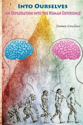 Into Ourselves: An Exploration into the Human Experience by Sinclair, James