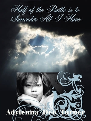 Half of the Battle Is to Surrender All I Have by Turner, Adrienna