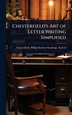 Chesterfield's Art of Letter Writing Simplified by Chesterfield, Philip Dormer Stanhope