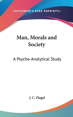 Man, Morals and Society: A Psycho-Analytical Study by Flugel, J. C.