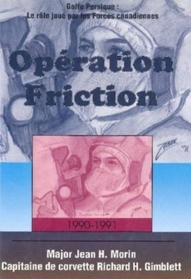 Opération Friction 1990-1991: Golfe Persique: Le Rôle Joué Par Les Forces Canadiennes by Morin, Jean H.