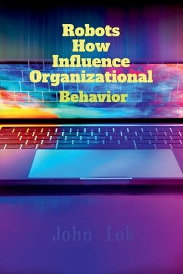 Robots How Influence Organizational by Lok, John