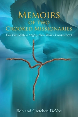 Memoirs of Two Crooked Missionaries: God can strike a mighty blow with a crooked stick by Devoe, Gretchen