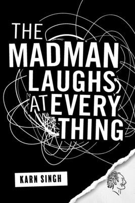 The Madman Laughs at Everything by Singh, Karn