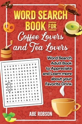 Word Search Book for Coffee Lovers and Tea Lovers: World Search Adult Book to Appreciate and Learn more about Your Favorite Drink by Robson, Abe