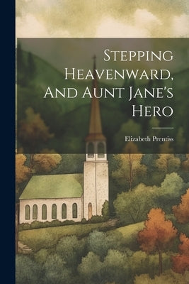 Stepping Heavenward, And Aunt Jane's Hero by Prentiss, Elizabeth