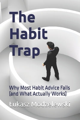 The Habit Trap: Why Most Habit Advice Fails (and What Actually Works) by Modzelewski, Lukasz