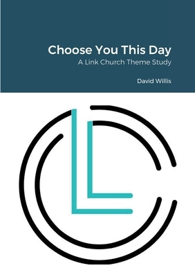 Choose You This Day: A Link Church Series by Willis, David
