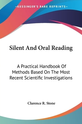 Silent And Oral Reading: A Practical Handbook Of Methods Based On The Most Recent Scientific Investigations by Stone, Clarence R.