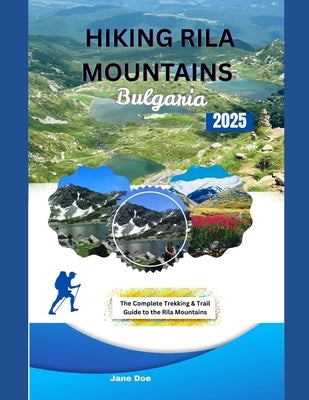 Hiking Rila Mountains Bulgaria: The Complete Trekking & Trail Guide to the Rila Mountains by Deo, Jane
