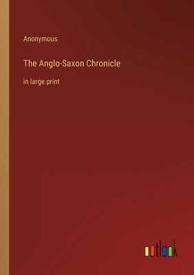 The Anglo-Saxon Chronicle: in large print by Anonymous