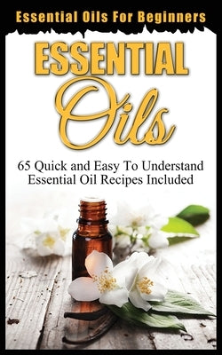 Essential Oils for Beginners: Quick and Easy to Understand Essential Oil Recipes Included by Oxford, Ethan