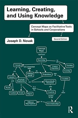 Learning, Creating, and Using Knowledge: Concept Maps as Facilitative Tools in Schools and Corporations by Novak, Joseph D.