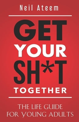 Get Your Sh*t Together: The Life Guide For Young Adults by Ateem, Neil