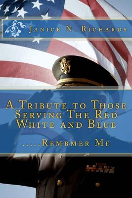 A Tribute to Those Serving The Red White and Blue: .....Rembmer Me by Richards, Janice N.