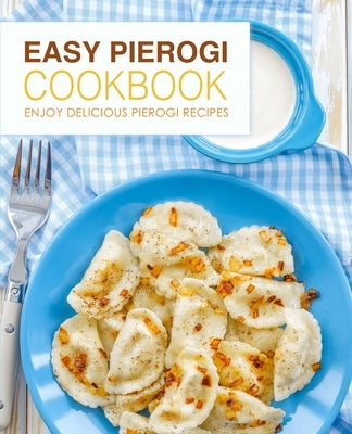 Easy Pierogi Cookbook: Enjoy Delicious Pierogi Recipes by Press, Booksumo