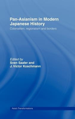 Pan-Asianism in Modern Japanese History: Colonialism, Regionalism and Borders by Saaler, Sven