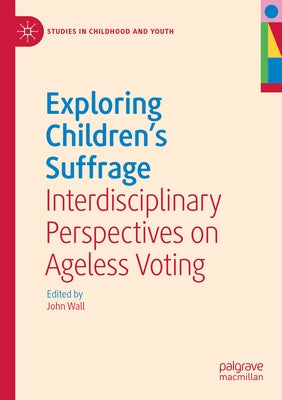 Exploring Children's Suffrage: Interdisciplinary Perspectives on Ageless Voting by Wall, John
