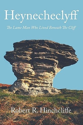 Heynecheclyff: The Lame Man Who Lived Beneath the Cliff by Hinchcliffe, Robert R.