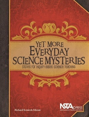 Yet More Everyday Science Mysteries: Stories for Inquiry-Based Science Teaching by Konicek-Moran, Richard