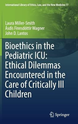 Bioethics in the Pediatric Icu: Ethical Dilemmas Encountered in the Care of Critically Ill Children by Miller-Smith, Laura