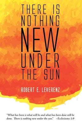 There Is Nothing New Under the Sun by Leverenz, Robert E.