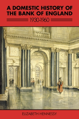 A Domestic History of the Bank of England, 1930 1960 by Hennessy, Elizabeth