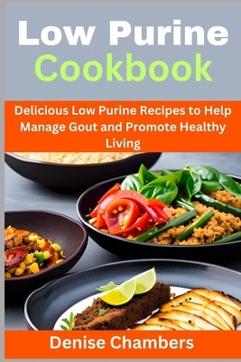 Low Purine Cookbook: Delicious Low Purine Recipes to Help Manage Gout and Promote Healthy Living by Chambers, Denise