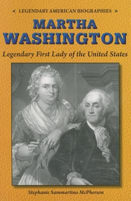 Martha Washington: Legendary First Lady of the United States by McPherson, Stephanie Sammartino