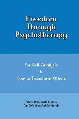 Freedom through Psychotherapy: For Self Analysis & How to Transform Others by Morris, Dix Lela Gescheidle