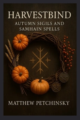 Harvestbind: Autumn Sigils and Samhain Spells by Petchinsky, Matthew
