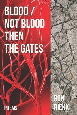 Blood / Not Blood Then the Gates: Poems by Riekki, Ron