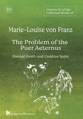 Volume 10 of the Collected Works of Marie-Louise von Franz: The Problem of the Puer Aeternus: Eternal Youth and Creative Spirit by Von Franz, Marie-Louise