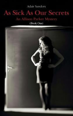 As Sick As Our Secrets: An Allison Parker Mystery by Sanders, Adair