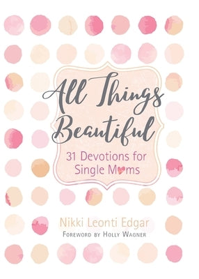 All Things Beautiful: 31 Devotions for Single Moms by Leonti Edgar, Nikki
