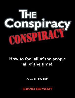 The Conspiracy Conspiracy: How to fool all of the people all of the time! by Bryant, David